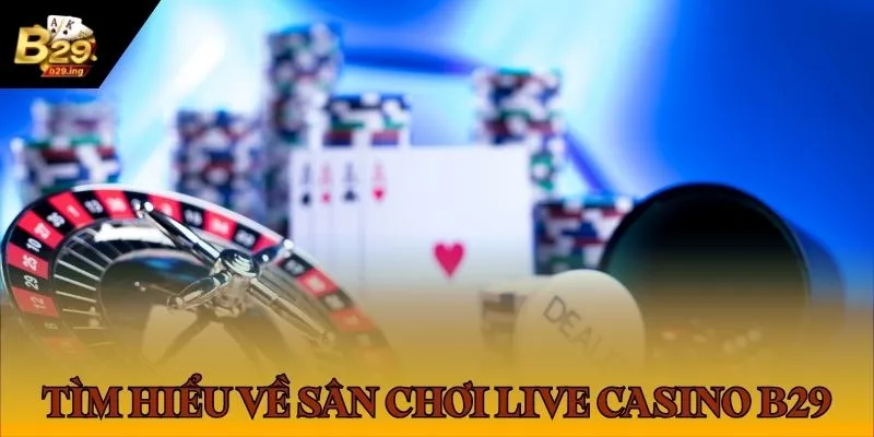 Tìm hiểu về sân chơi Live Casino B29