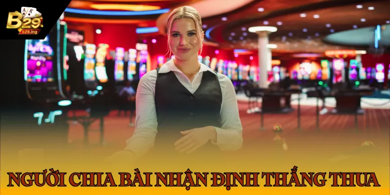 Người chia bài sẽ nhận định thắng thua trong ván bài