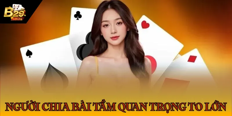 Người chia bài có tầm quan trọng to lớn đối với cổng game B29