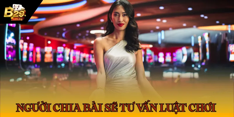 Người chia bài sẽ tư vấn luật chơi của ván cược để anh em có thể tiếp nhận nhanh chóng