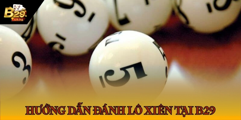 Hướng dẫn đánh lô xiên tại B29