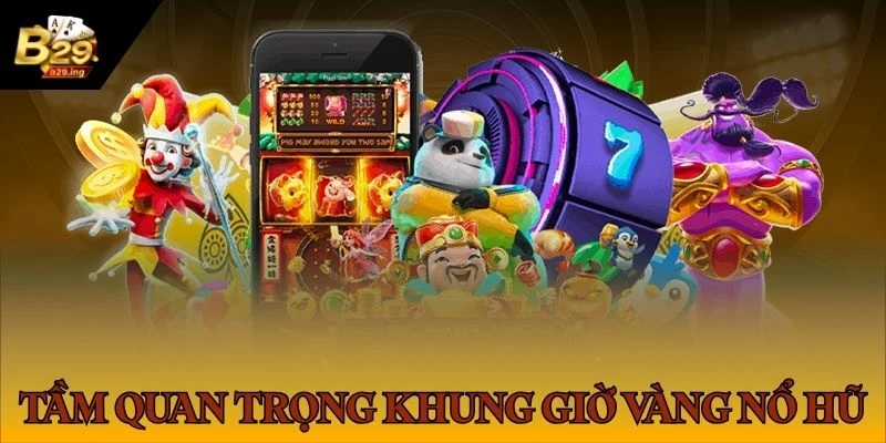 Lý do nên quay hũ B29 vào khung giờ vàng