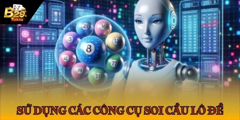 Tận dụng các công cụ hỗ trợ soi cầu lô đề B29