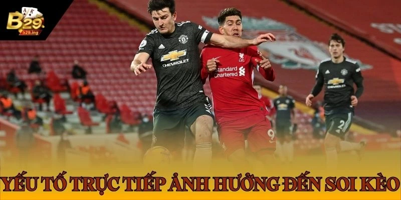 Các yếu tố trực tiếp ảnh hưởng đến việc soi kèo trong cá cược bóng đá
