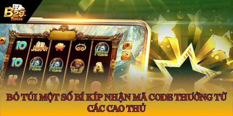 Bỏ túi một số bí kíp nhận mã code thưởng từ các cao thủ Bỏ túi một số bí kíp nhận mã code thưởng từ các cao thủ