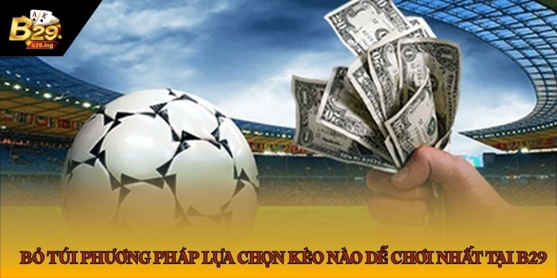 Bỏ túi phương pháp lựa chọn kèo nào dễ chơi nhất tại B29 Bỏ túi phương pháp lựa chọn kèo nào dễ chơi nhất tại B29