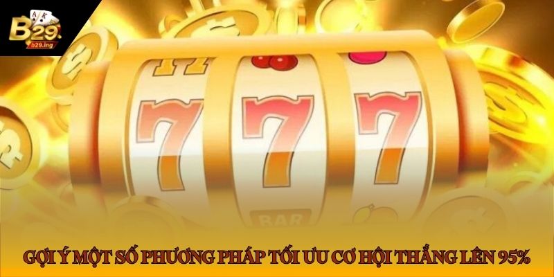 Gợi ý một số phương pháp tối ưu cơ hội thắng lên 95%