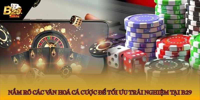 Nắm rõ các văn hoá cá cược để tối ưu trải nghiệm tại B29.ing