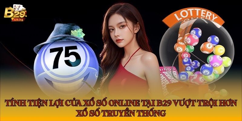 Tính tiện lợi của xổ số online tại B29.ing vượt trội hơn xổ số truyền thống