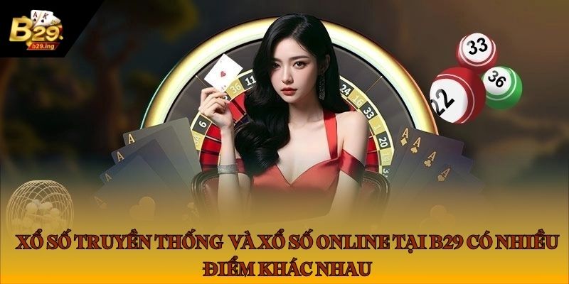 Xổ số truyền thống và xổ số online tại B29 có nhiều điểm khác nhau